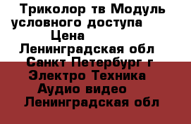 Триколор тв Модуль условного доступа CL  › Цена ­ 2 000 - Ленинградская обл., Санкт-Петербург г. Электро-Техника » Аудио-видео   . Ленинградская обл.